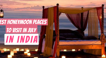 Best Places To Visit In July In India For Honeymoon