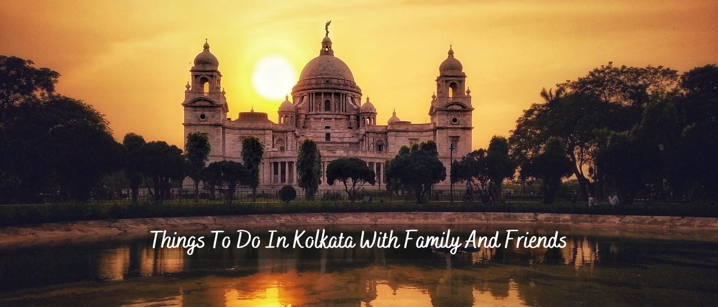 Things To Do In Kolkata With Family And Friends